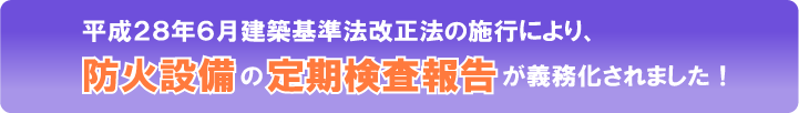 平成28年6月建築基準法改正法の施工により、防火設備の定期検査・検査報告が義務化されました。